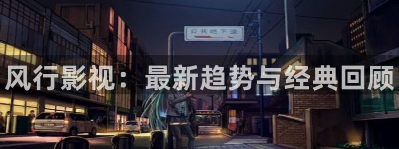 泡泡影视日韩：风行影视：最新趋势与经典回顾