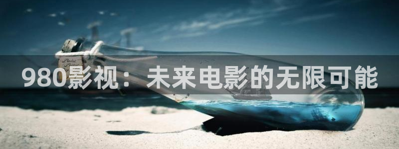 免费在线泡泡电影网：980影视：未来电影的无限可能