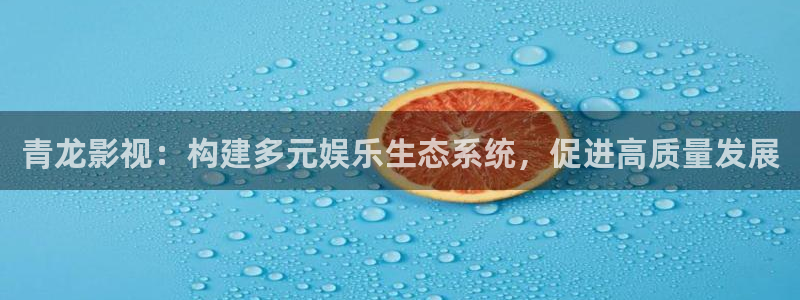 ,泡泡影视：青龙影视：构建多元娱乐生态系统，促进高质量发展