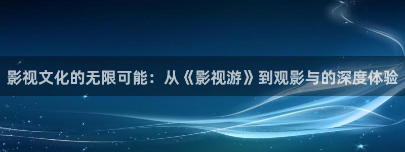 泡泡影视哈：影视文化的无限可能：从《影视游》到观影与的深度体验