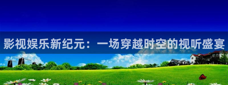 泡泡的视频：影视娱乐新纪元：一场穿越时空的视听盛宴